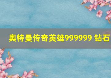 奥特曼传奇英雄999999 钻石